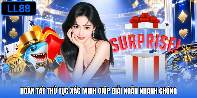 Hoàn tất thủ tục xác minh giúp giải ngân nhanh chóng