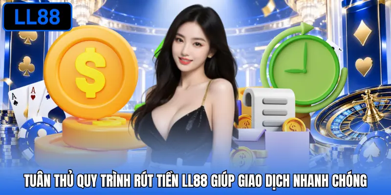 Tuân thủ quy trình rút tiền LL88 giúp giao dịch nhanh chóng